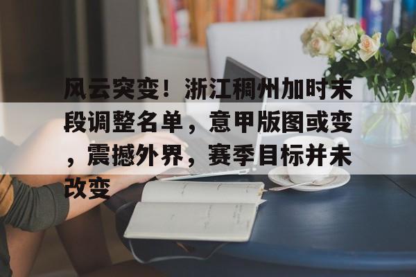 包含风云突变！浙江稠州加时末段调整名单，意甲版图或变，震撼外界，赛季目标并未改变的词条